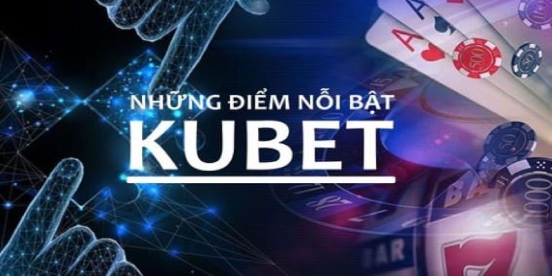 Điểm mạnh vượt trội riêng của Kubet